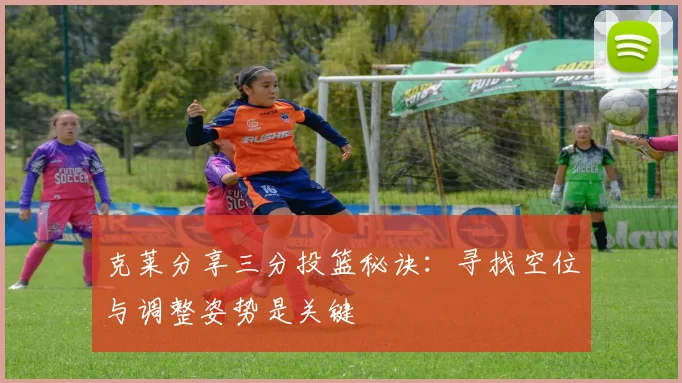 克莱分享三分投篮秘诀：寻找空位与调整姿势是关键