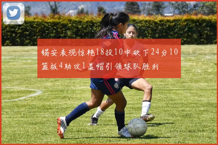 锡安表现惊艳18投10中砍下24分10篮板4助攻1盖帽引领球队胜利