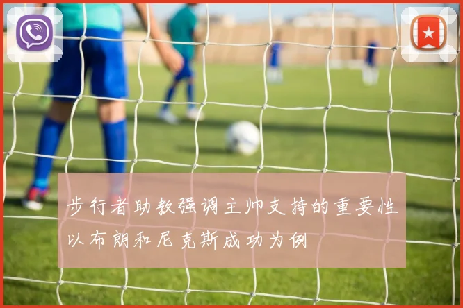 步行者助教强调主帅支持的重要性以布朗和尼克斯成功为例