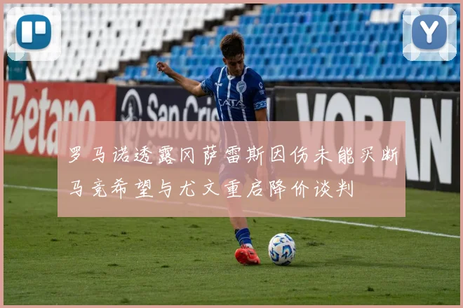 罗马诺透露冈萨雷斯因伤未能买断马竞希望与尤文重启降价谈判