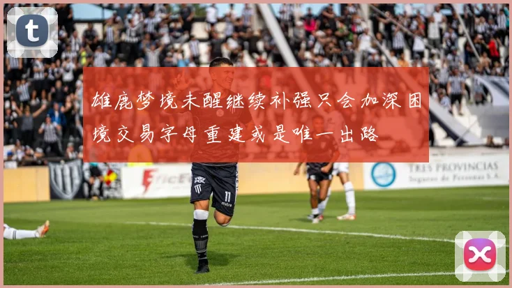 雄鹿梦境未醒继续补强只会加深困境交易字母重建或是唯一出路