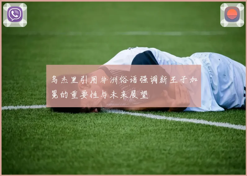 乌杰里引用非洲俗语强调新王子加冕的重要性与未来展望