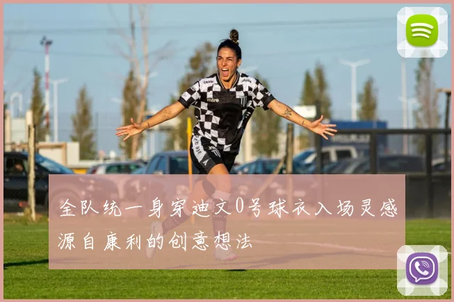 全队统一身穿迪文0号球衣入场灵感源自康利的创意想法