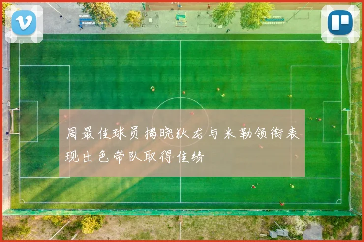 周最佳球员揭晓狄龙与米勒领衔表现出色带队取得佳绩