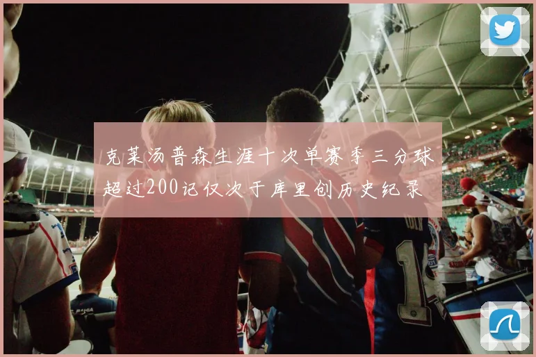 克莱汤普森生涯十次单赛季三分球超过200记仅次于库里创历史纪录