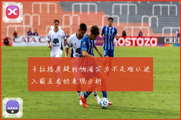 卡拉格质疑利物浦实力不足难以进入前五名的表现分析