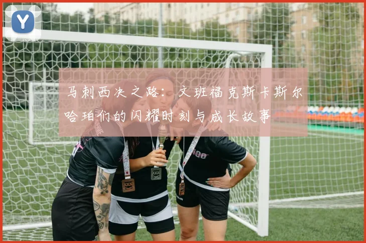 马刺西决之路：文班福克斯卡斯尔哈珀们的闪耀时刻与成长故事