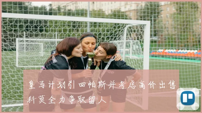 皇马计划引回帕斯并考虑高价出售科莫全力争取留人